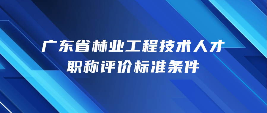 广东省林业工程技术人才职称评价标准条件