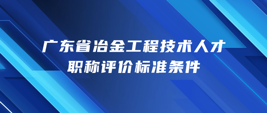广东省冶金工程技术人才职称评价标准条件