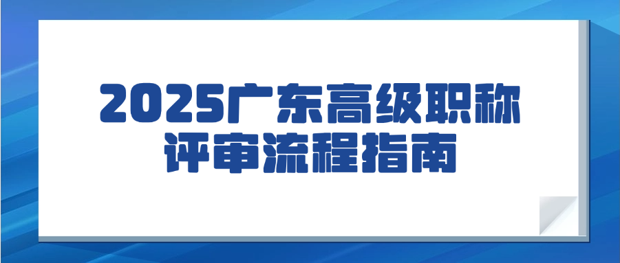 【广东职称】2025广东高级职称评审流程指南