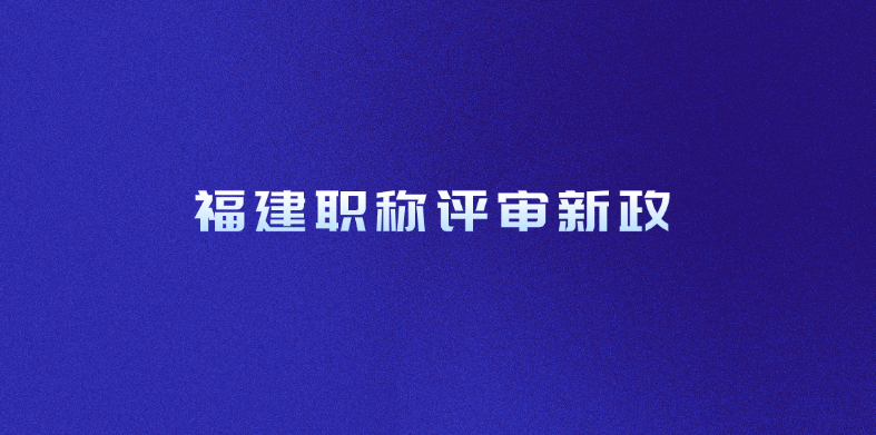 福建职称评审新政：2025年申报条件详解