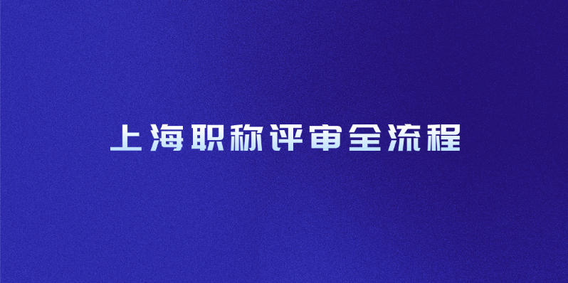 上海职称评审全流程，这次稳了！