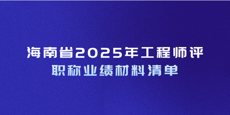海南省2025年工程师评职称业绩材料清单