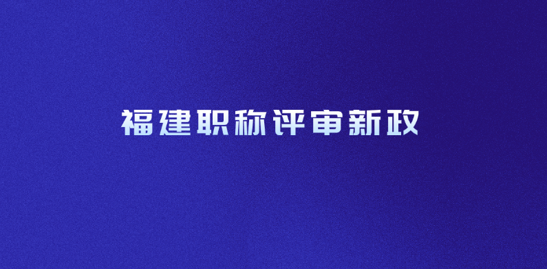 福建职称评审新政，你准备好了吗?