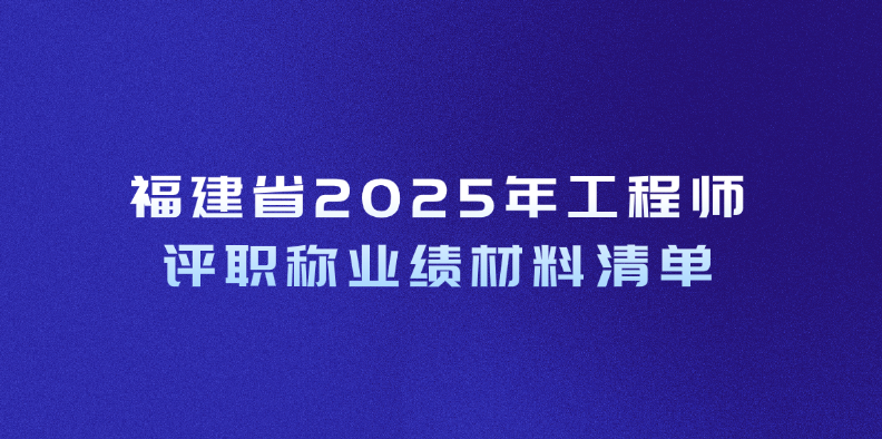 福建省2025年工程师评职称业绩材料清单