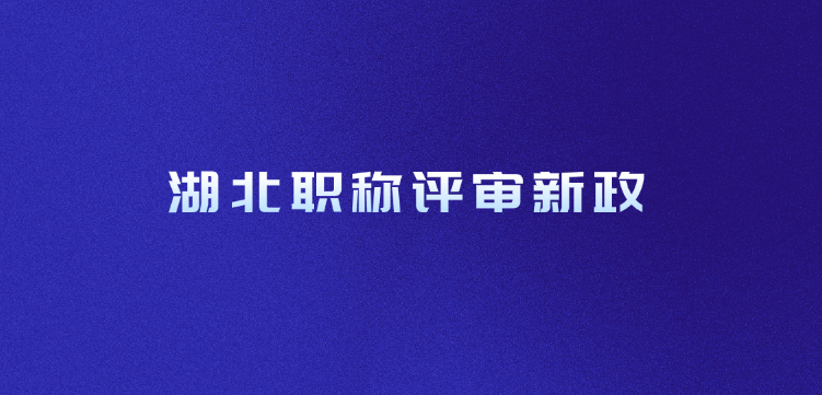 湖北职称评审新政，你准备好了吗?