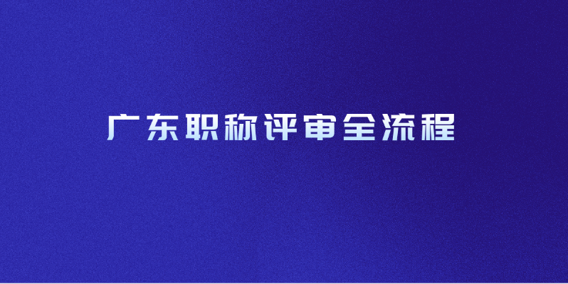 广东职称评审全流程！这次稳了