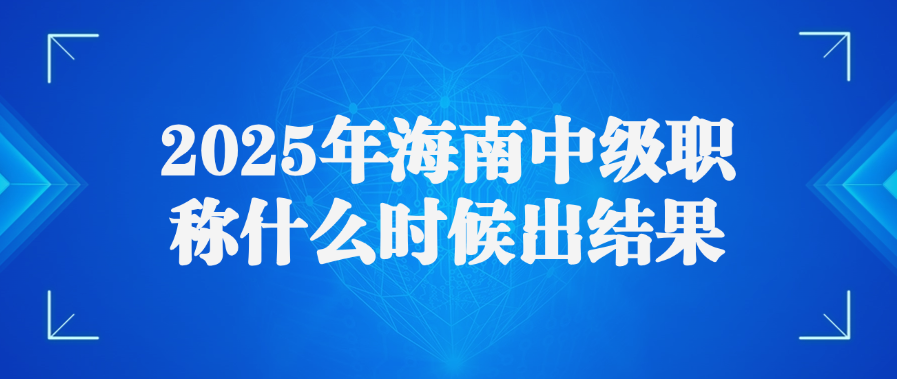 2025年海南中级职称什么时候出结果