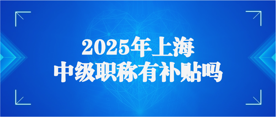 2025年上海中级职称有补贴吗