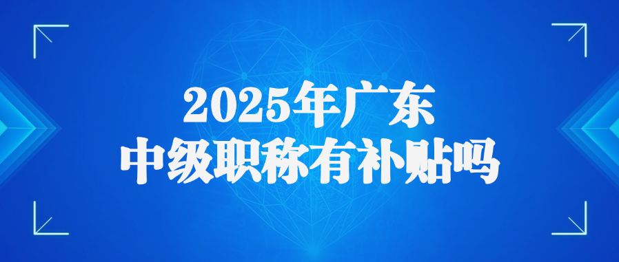 2025年广东中级职称有补贴吗