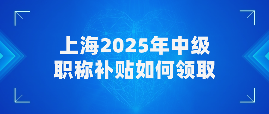 上海2025年中级职称补贴如何领取