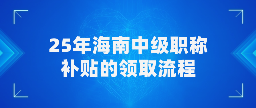 海南2025年中级职称补贴如何领取