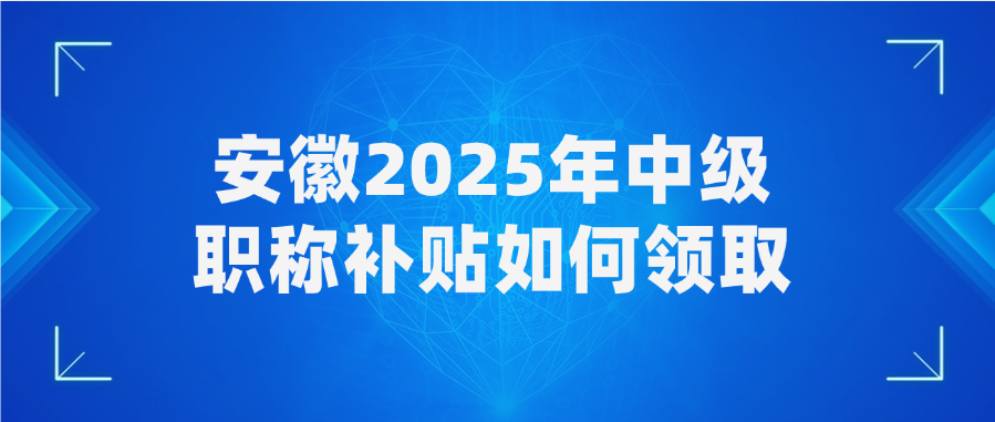 安徽2025年中级职称补贴如何领取