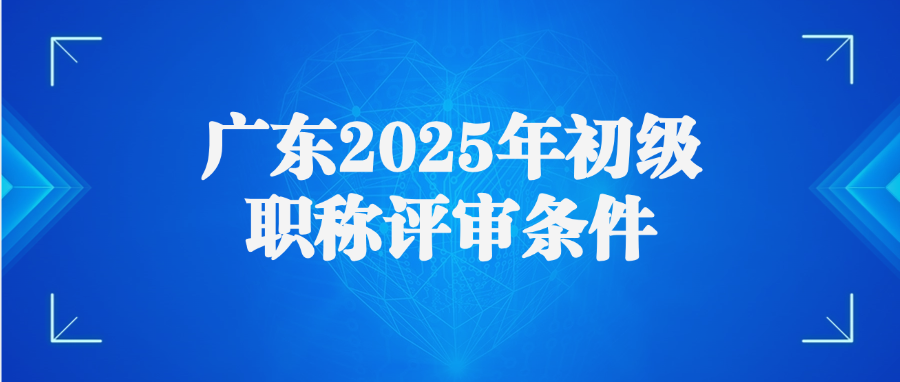 广东2025年初级职称评审条件