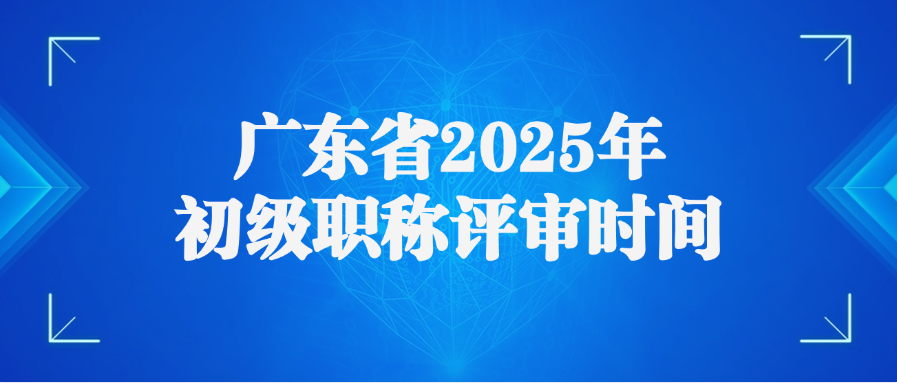 广东省2025年初级职称评审时间