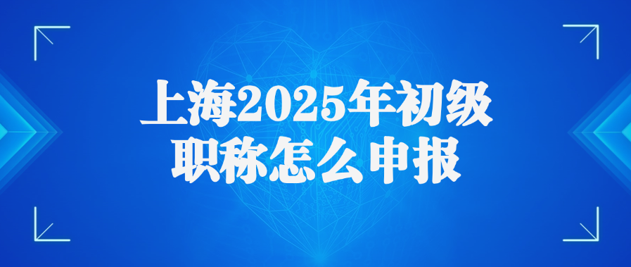 上海2025年初级职称怎么申报