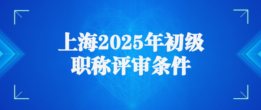 上海2025年初级职称评审条件
