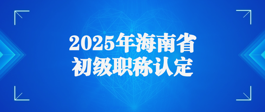 2025年海南省初级职称认定