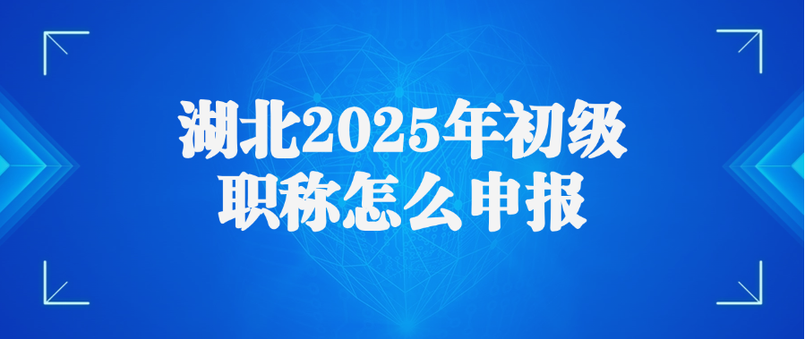 湖北2025年初级职称怎么申报