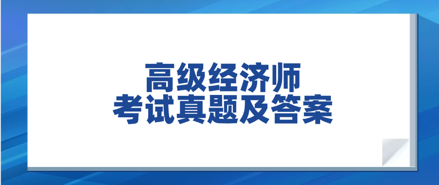 对答案!2025年高级经济师《人力、金融、建筑》考试真题及答案汇总 对答案!2025年高级经济师《人力、金融、建筑》考试真题及答案汇总