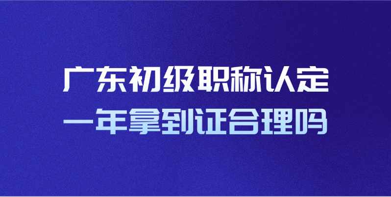 广东初级职称认定一年拿到证合理吗