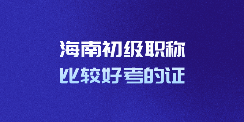 海南初级职称比较好考的证