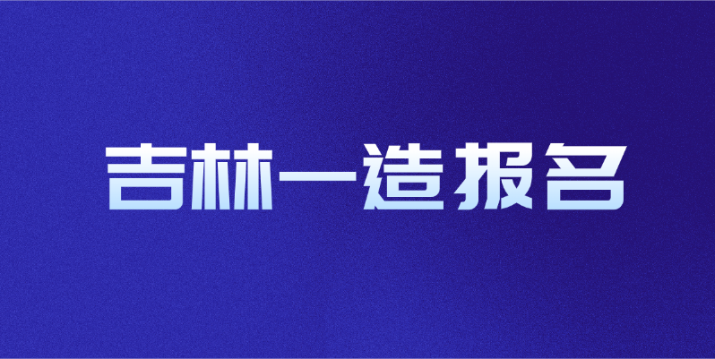 2025年吉林一造报名时间及流程
