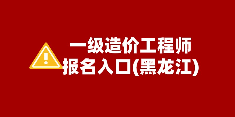 2025年黑龙江一级造价师报名时间：6月27日-7月7日