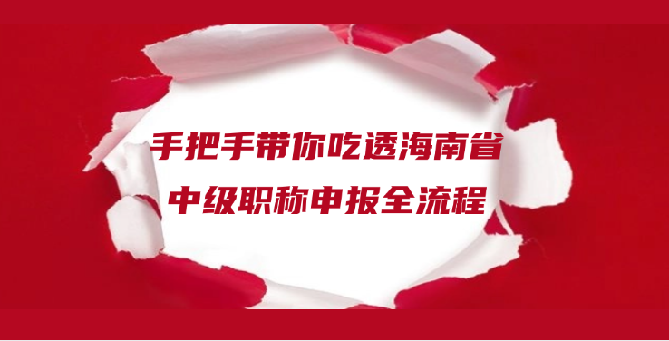手把手带你吃透海南省中级职称申报全流程