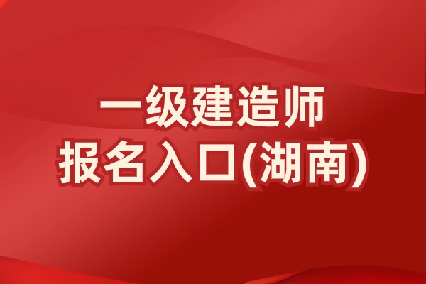 速报！湖南省2025年一级建造师报名流程指南(7月07日截止)