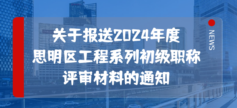 关于2024年度思明区工程系列初级职称评审材料的通知