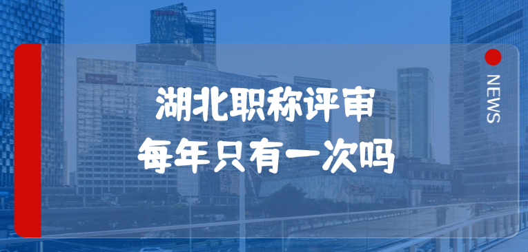 湖北职称评审每年只有一次你真的了解吗？