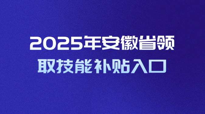 2025年安徽省领取技能补贴入口，抓紧进！
