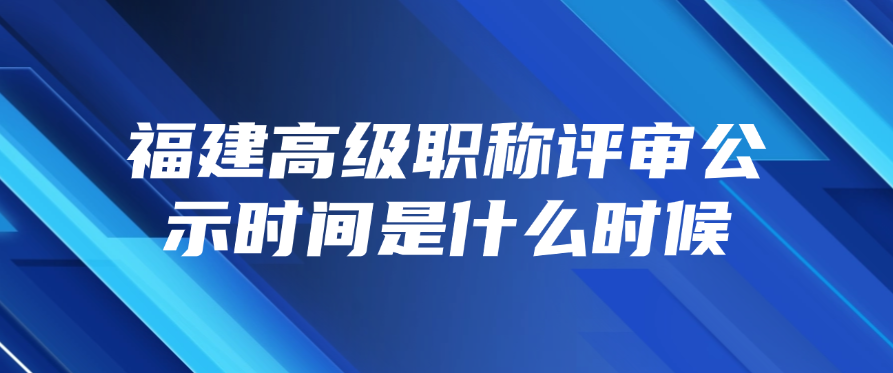 福建高级职称评审公示时间是什么时候