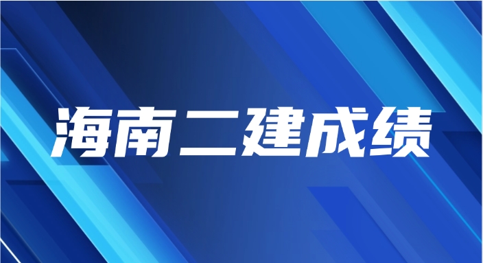 2025年海南二级建造师成绩什么时候出来(附查分入口及合格标准)