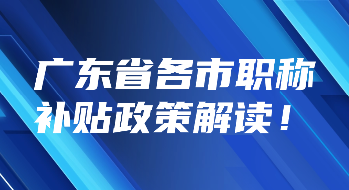 最新汇总！2024年广东省各市职称补贴政策解读！