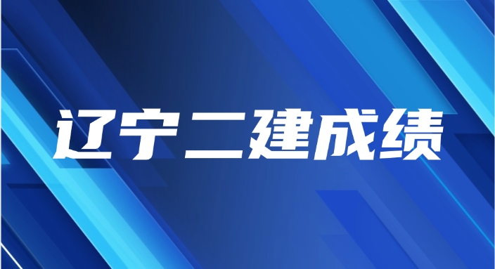 2025年辽宁二建什么时候出成绩（10月可查）