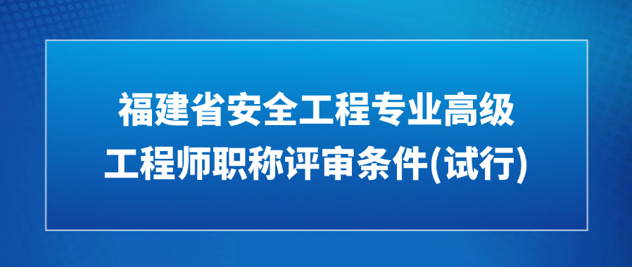 关于印发《福建省安全工程专业高级工程师职称评审条件(试行)》的通知