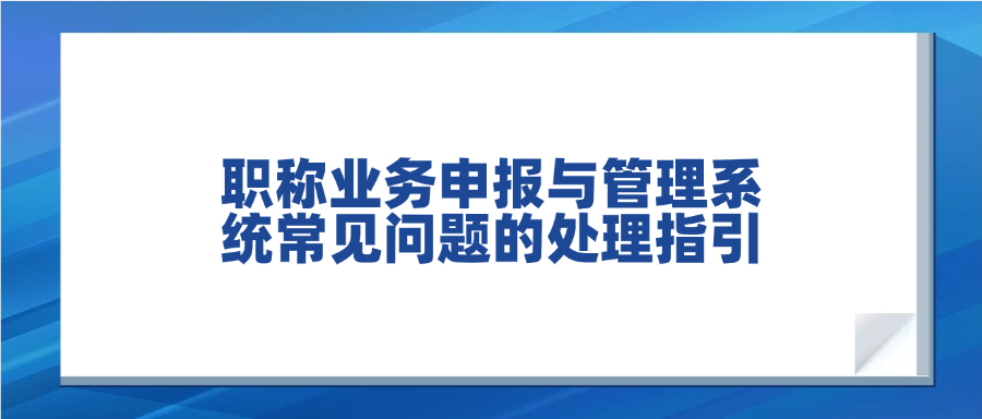 职称业务申报与管理系统常见问题的处理指引