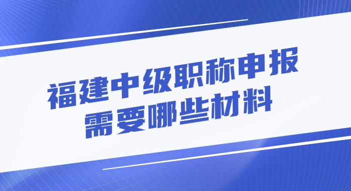 福建中级职称申报需要哪些材料?