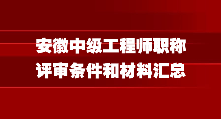 安徽中级工程师职称评审条件和材料汇总