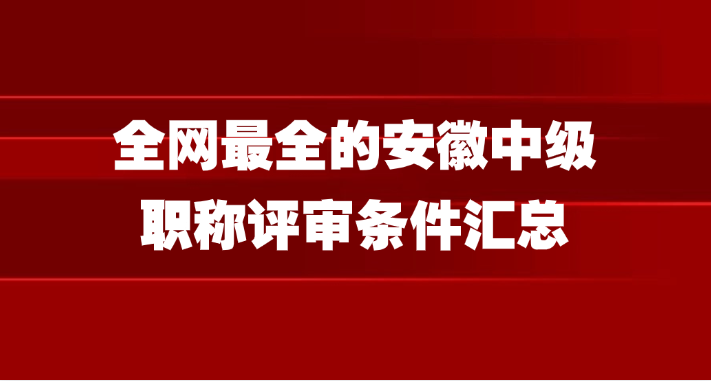 全网最全的安徽中级职称评审条件汇总