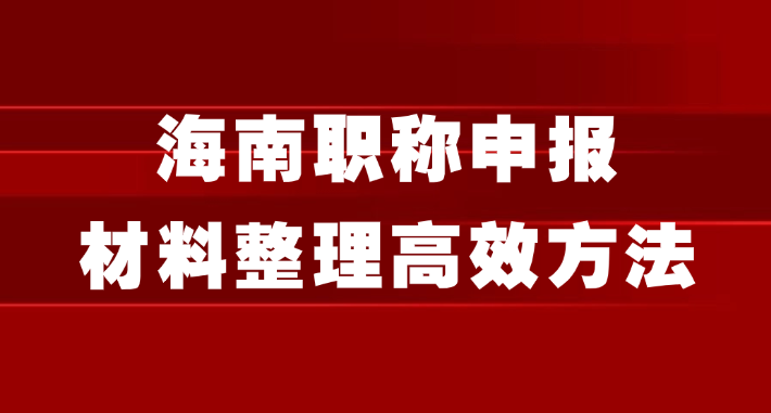 海南职称申报：材料整理5个超高效方法
