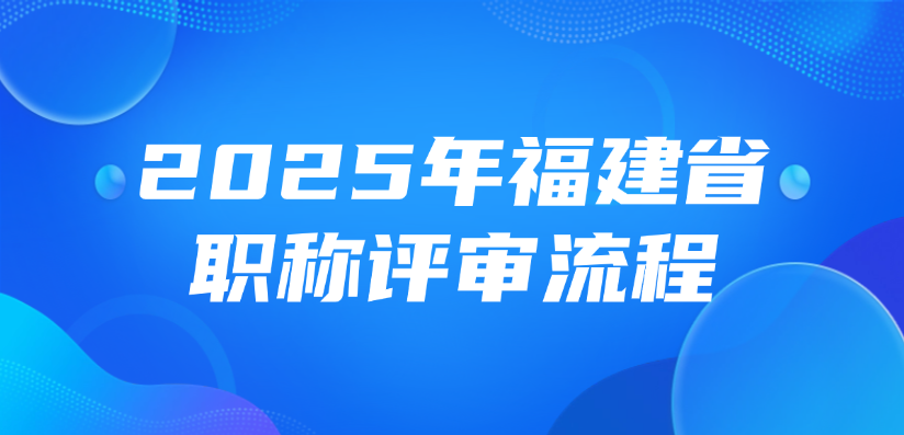 【福建职称】2025年福建省职称评审流程是什么？