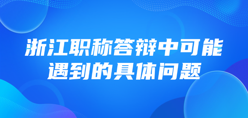 【浙江职称】中级职称答辩，答辩中可能遇到的具体问题