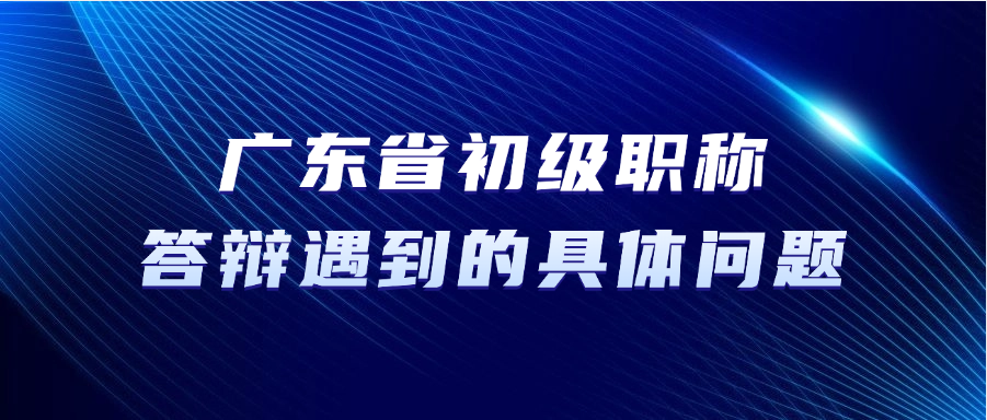广东省初级职称答辩，答辩中可能遇到的具体问题