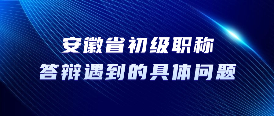 安徽省初级职称答辩,答辩中可能遇到的具体问题 安徽省初级职称答辩,答辩中可能遇到的具体问题