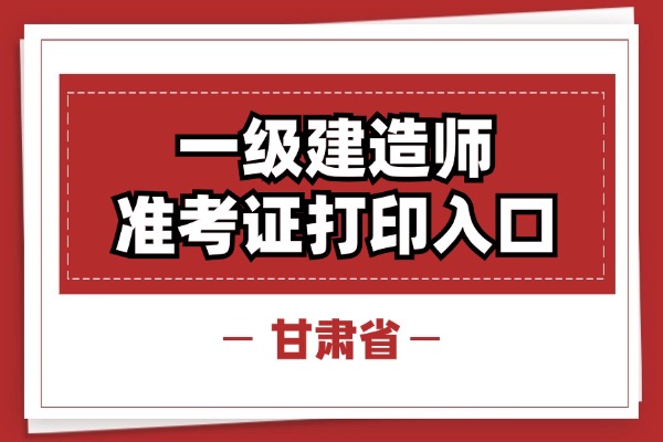 2025年甘肃一级建造师考试准考证打印要求