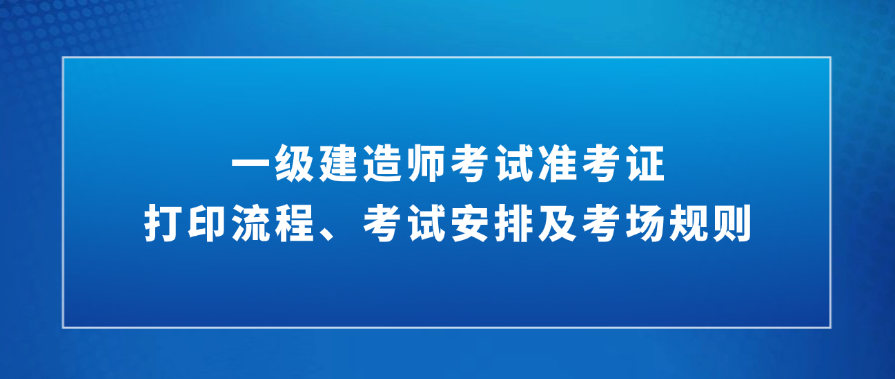 必看！2025年广东一级建造师考试准考证打印流程、考试安排及考场规则