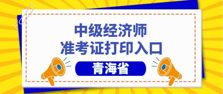 重要提醒：青海省2025年经济师准考证打印入口今日开放，逾期不候！‌