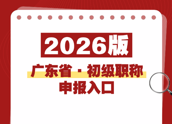广东省初级职称申报条件与流程全指南（2026版）